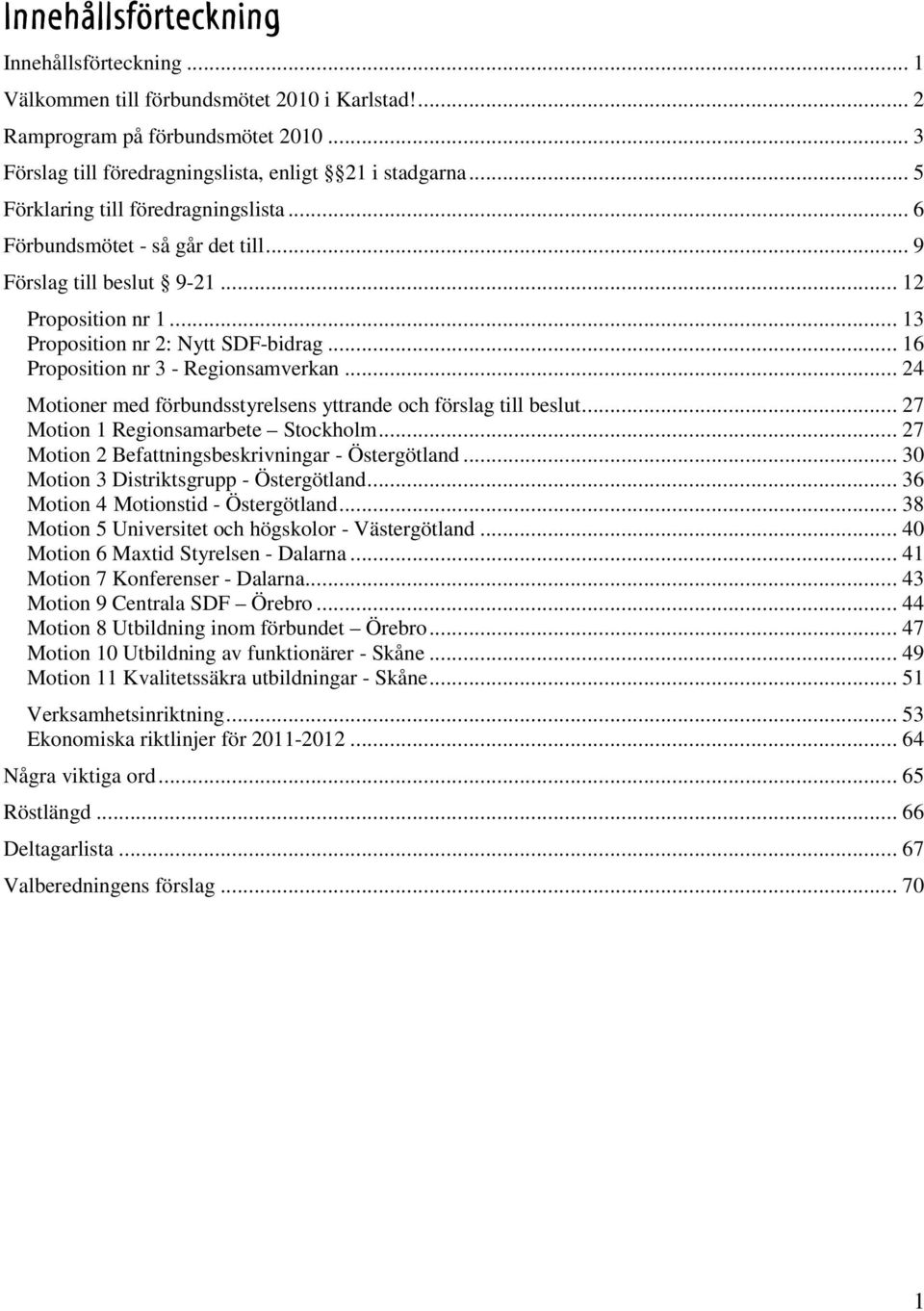 .. 16 Proposition nr 3 - Regionsamverkan... 24 Motioner med förbundsstyrelsens yttrande och förslag till beslut... 27 Motion 1 Regionsamarbete Stockholm.