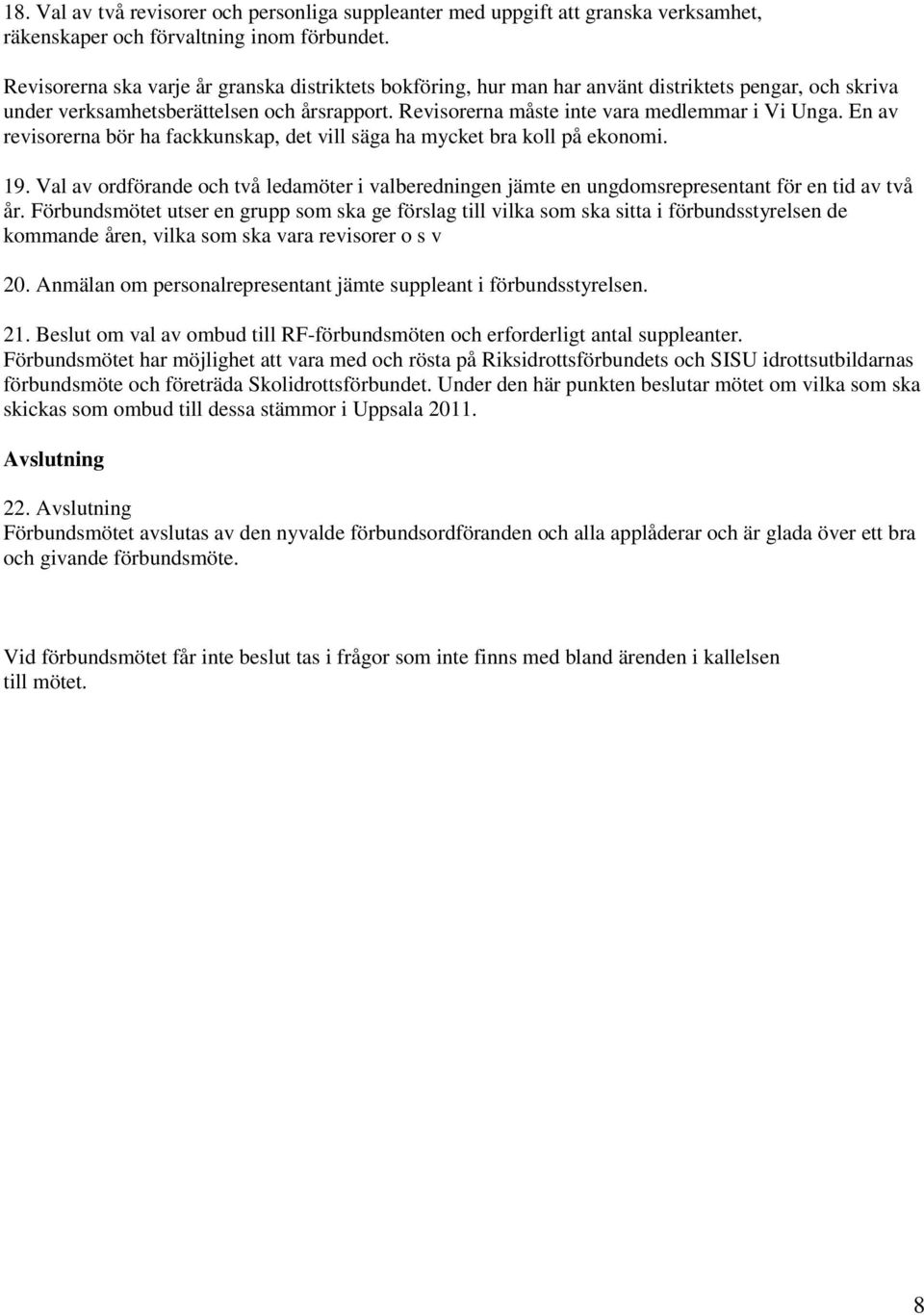 En av revisorerna bör ha fackkunskap, det vill säga ha mycket bra koll på ekonomi. 19. Val av ordförande och två ledamöter i valberedningen jämte en ungdomsrepresentant för en tid av två år.