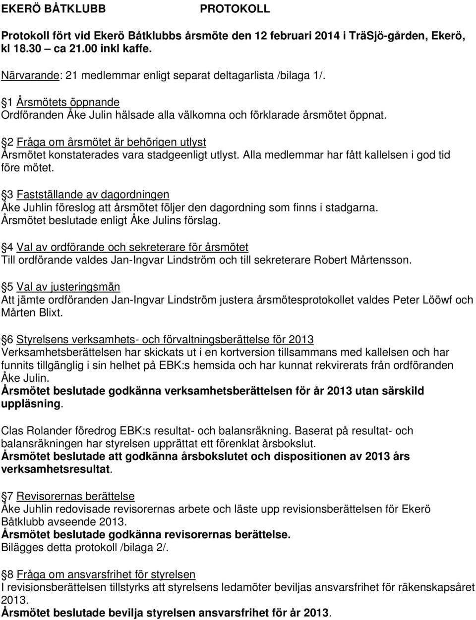 2 Fråga om årsmötet är behörigen utlyst Årsmötet konstaterades vara stadgeenligt utlyst. Alla medlemmar har fått kallelsen i god tid före mötet.