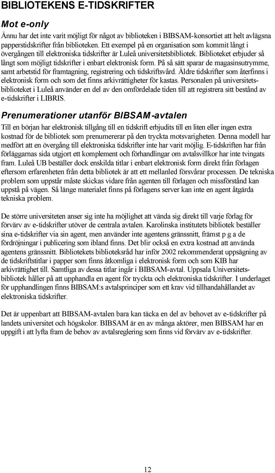 Biblioteket erbjuder så långt som möjligt tidskrifter i enbart elektronisk form. På så sätt sparar de magasinsutrymme, samt arbetstid för framtagning, registrering och tidskriftsvård.