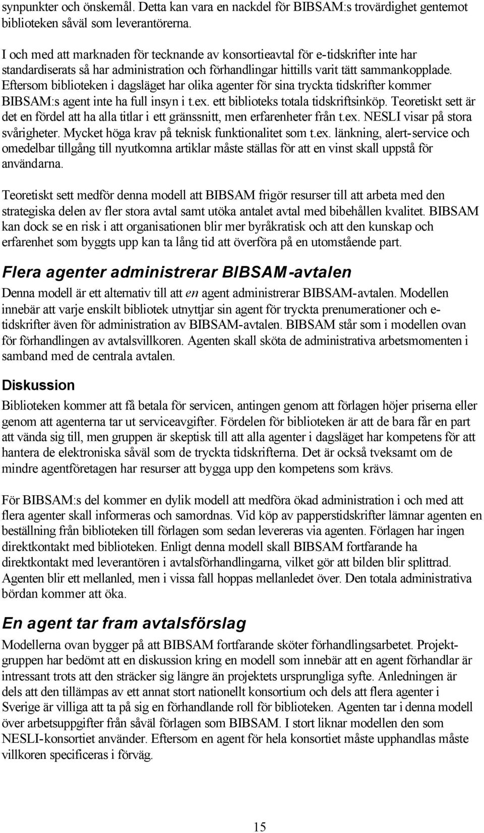 Eftersom biblioteken i dagsläget har olika agenter för sina tryckta tidskrifter kommer BIBSAM:s agent inte ha full insyn i t.ex. ett biblioteks totala tidskriftsinköp.