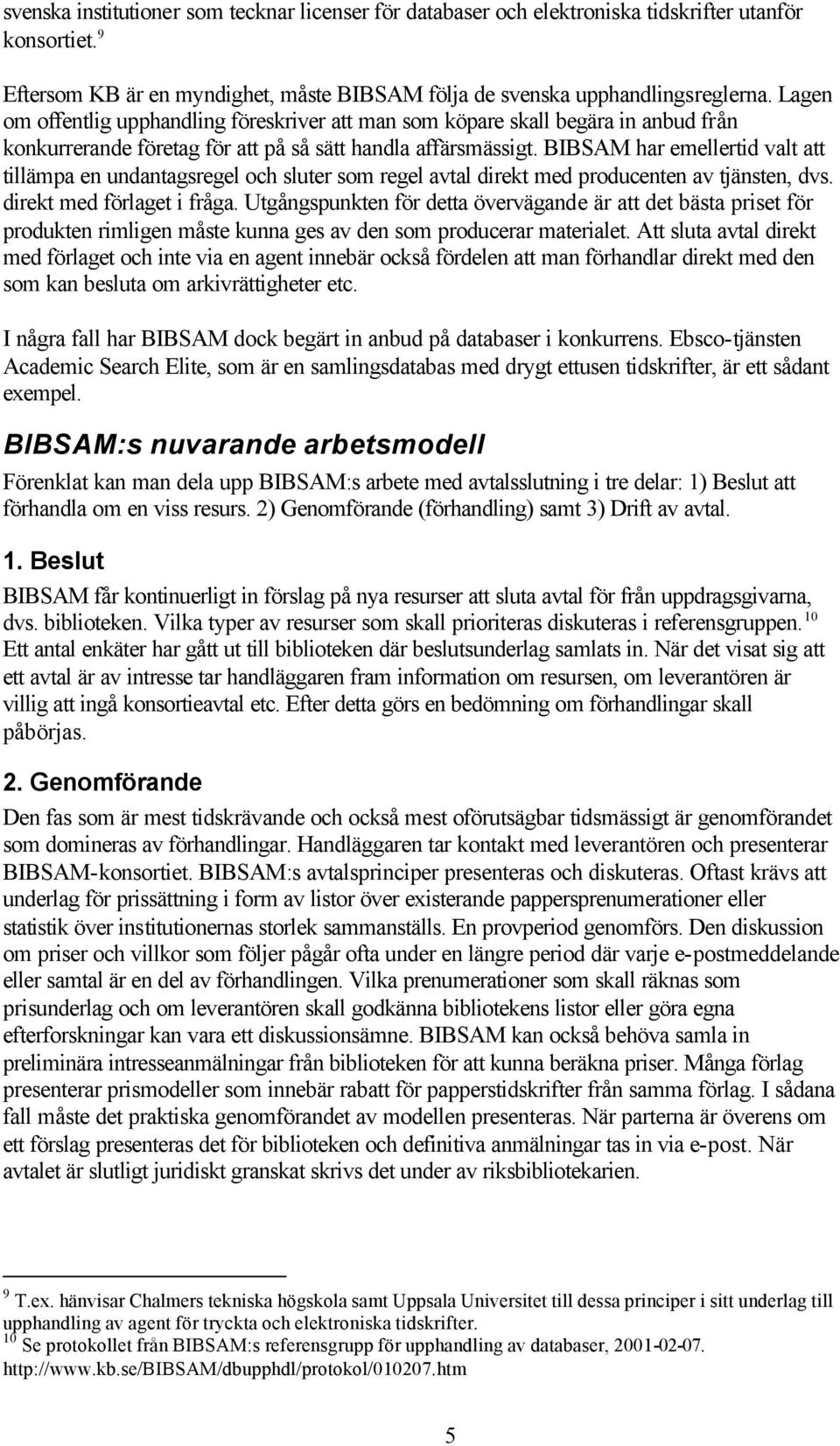 BIBSAM har emellertid valt att tillämpa en undantagsregel och sluter som regel avtal direkt med producenten av tjänsten, dvs. direkt med förlaget i fråga.