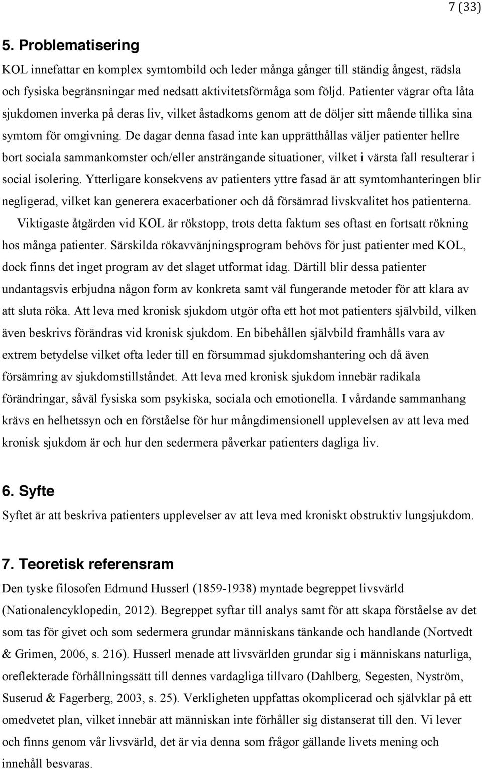 De dagar denna fasad inte kan upprätthållas väljer patienter hellre bort sociala sammankomster och/eller ansträngande situationer, vilket i värsta fall resulterar i social isolering.