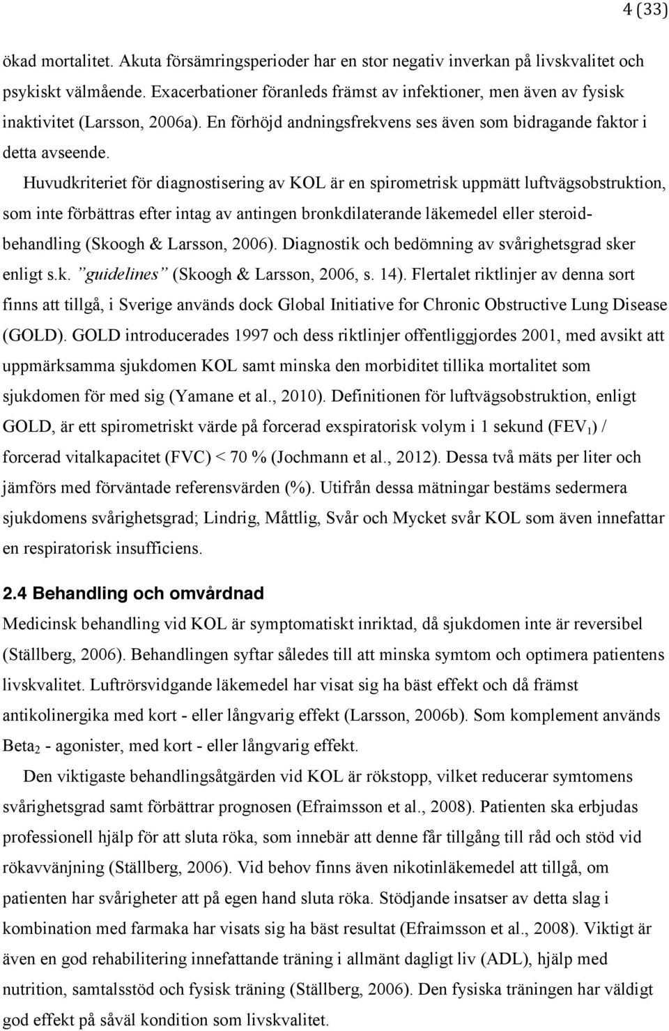 Huvudkriteriet för diagnostisering av KOL är en spirometrisk uppmätt luftvägsobstruktion, som inte förbättras efter intag av antingen bronkdilaterande läkemedel eller steroidbehandling (Skoogh &