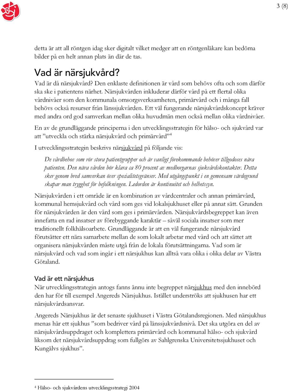 Närsjukvården inkluderar därför vård på ett flertal olika vårdnivåer som den kommunala omsorgsverksamheten, primärvård och i många fall behövs också resurser från länssjukvården.