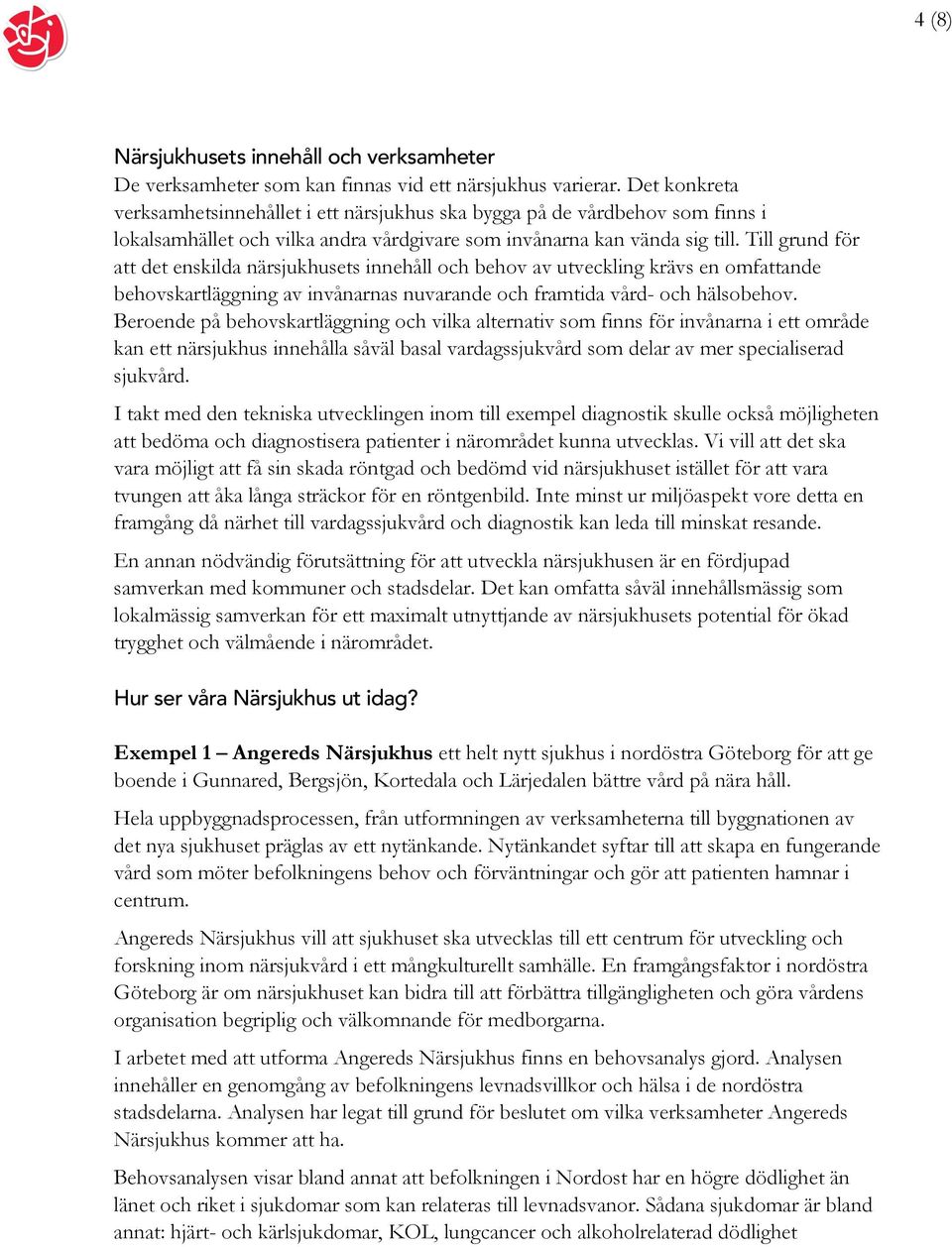 Till grund för att det enskilda närsjukhusets innehåll och behov av utveckling krävs en omfattande behovskartläggning av invånarnas nuvarande och framtida vård- och hälsobehov.