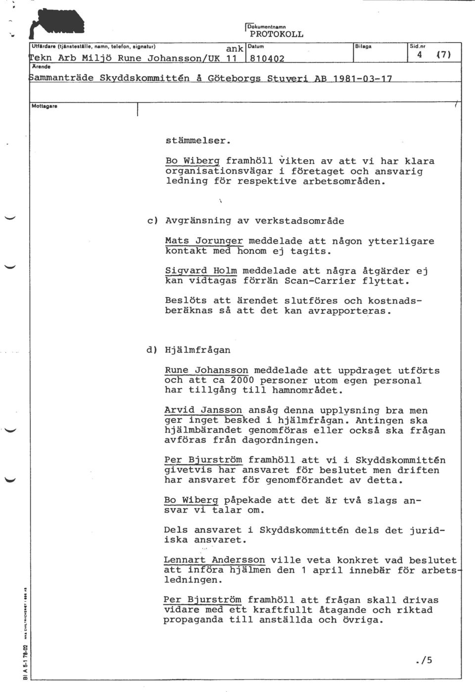 c) Avgränsning av verkstadsområde ( Mats Jorunger meddelad~ att någon ytterligare kontakt med honom ej tagits. Sigvard Holm meddelade att några åtgärder ej kan vidtagas förrän Scan-Carrier flyttat.
