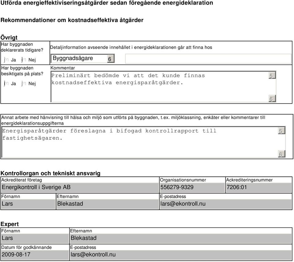 Nej Detaljinformation avseende innehållet i energideklarationen går att finna hos Byggnadsägare Kommentar Preliminärt bedömde vi att det kunde finnas kostnadseffektiva energisparåtgärder.