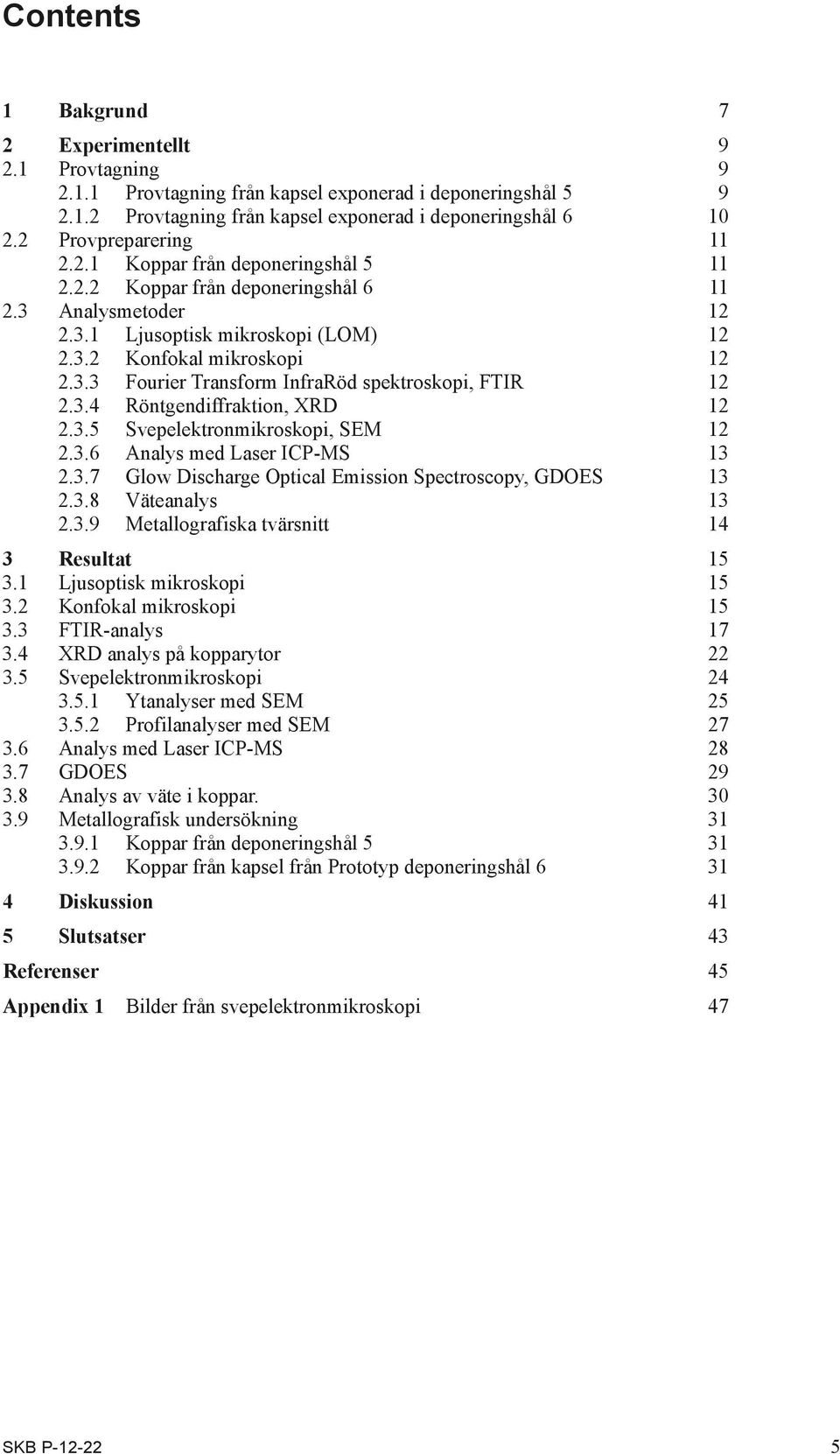 3.4 Röntgendiffraktion, XRD 12 2.3.5 Svepelektronmikroskopi, SEM 12 2.3.6 Analys med Laser ICP-MS 13 2.3.7 Glow Discharge Optical Emission Spectroscopy, GDOES 13 2.3.8 Väteanalys 13 2.3.9 Metallografiska tvärsnitt 14 3 Resultat 15 3.