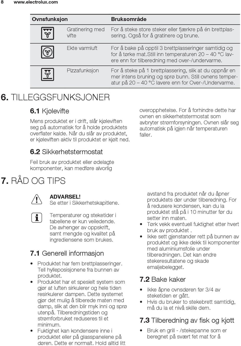 For å steke på 1 brettplassering, slik at du oppnår en mer intens bruning og sprø bunn. Still ovnens temperatur på 20 40 C lavere enn for Over-/Undervarme. 6. TILLEGGSFUNKSJONER 6.