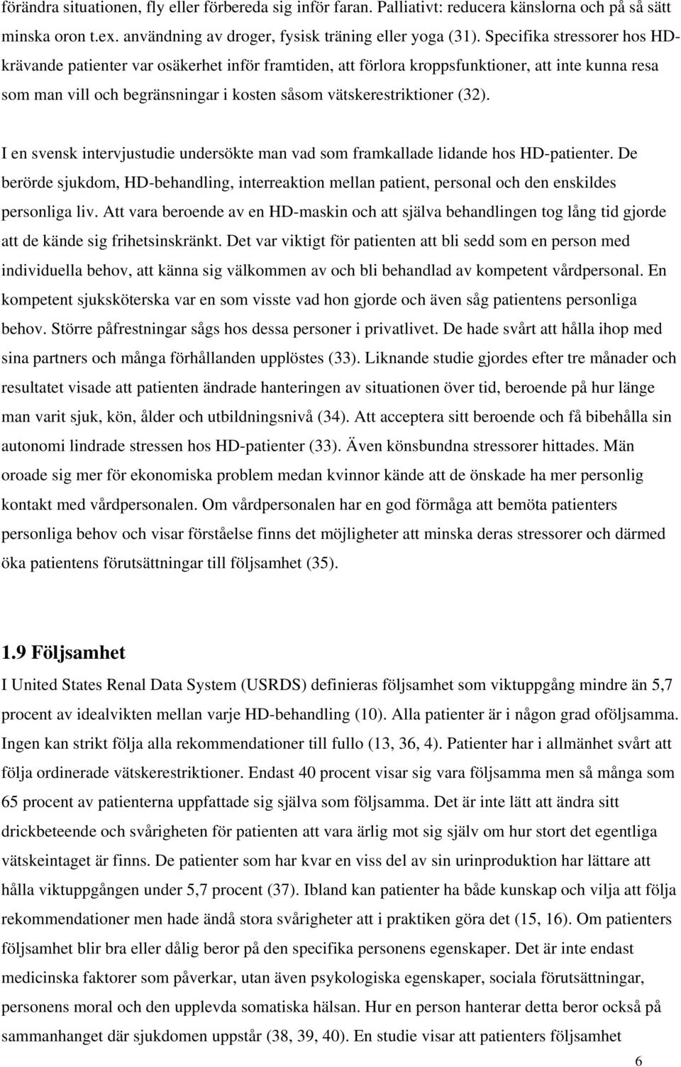 I en svensk intervjustudie undersökte man vad som framkallade lidande hos HD-patienter. De berörde sjukdom, HD-behandling, interreaktion mellan patient, personal och den enskildes personliga liv.