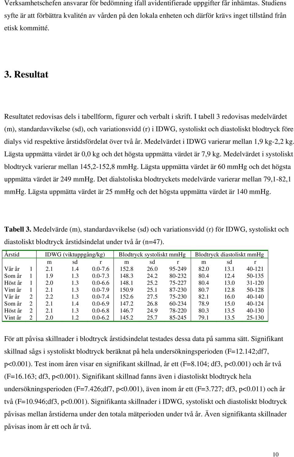 Resultat Resultatet redovisas dels i tabellform, figurer och verbalt i skrift.