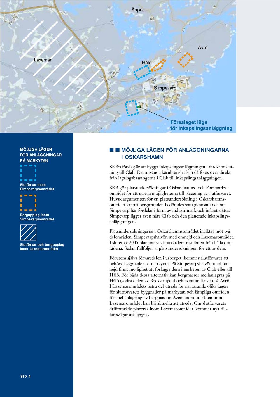 Det använda kärnbränslet kan då föras över direkt från lagringsbassängerna i Clab till inkapslingsanläggningen.