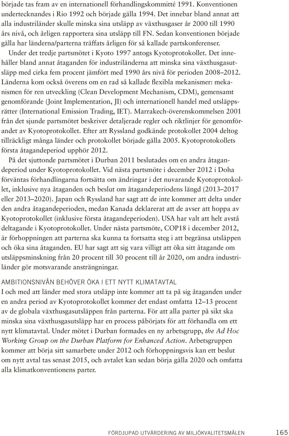 Sedan konventionen började gälla har länderna/parterna träffats årligen för så kallade partskonferenser. Under det tredje partsmötet i Kyoto 1997 antogs Kyotoprotokollet.