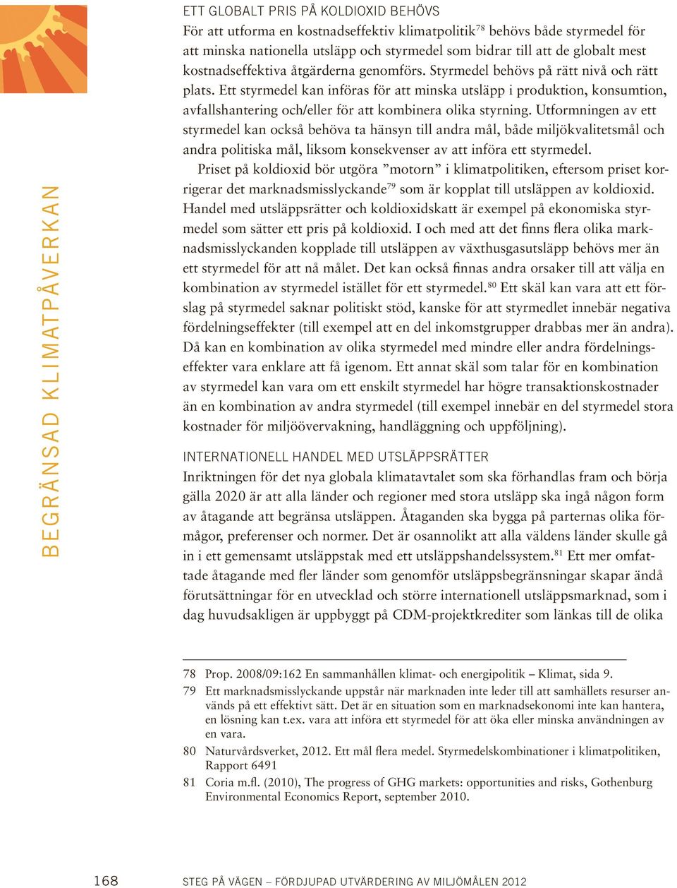 Ett styrmedel kan införas för att minska utsläpp i produktion, konsumtion, avfallshantering och/eller för att kombinera olika styrning.