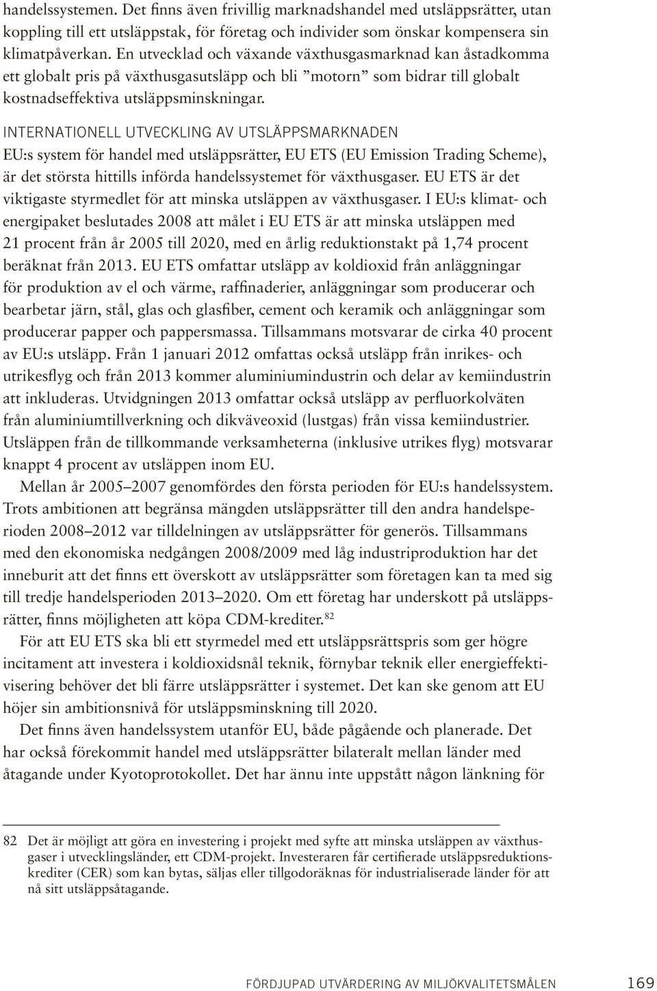 Internationell utveckling av utsläppsmarknaden EU:s system för handel med utsläppsrätter, EU ETS (EU Emission Trading Scheme), är det största hittills införda handelssystemet för växthusgaser.