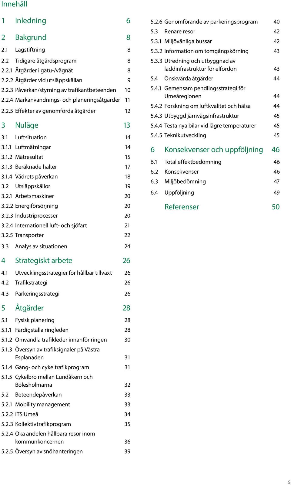 2 Utsläppskällor 19 3.2.1 Arbetsmaskiner 20 3.2.2 Energiförsörjning 20 3.2.3 Industriprocesser 20 3.2.4 Internationell luft- och sjöfart 21 3.2.5 Transporter 22 3.3 Analys av situationen 24 5.2.6 Genomförande av parkeringsprogram 40 5.