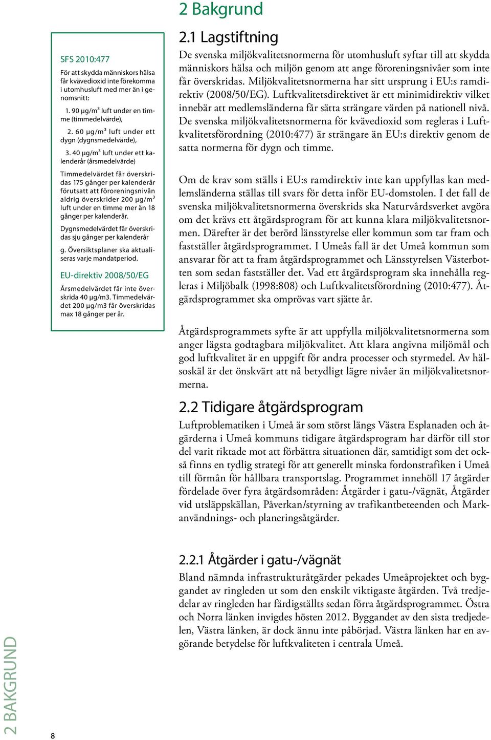 40 µg/m³ luft under ett kalenderår (årsmedelvärde) Timmedelvärdet får överskridas 175 gånger per kalenderår förutsatt att föroreningsnivån aldrig överskrider 200 µg/m³ luft under en timme mer än 18