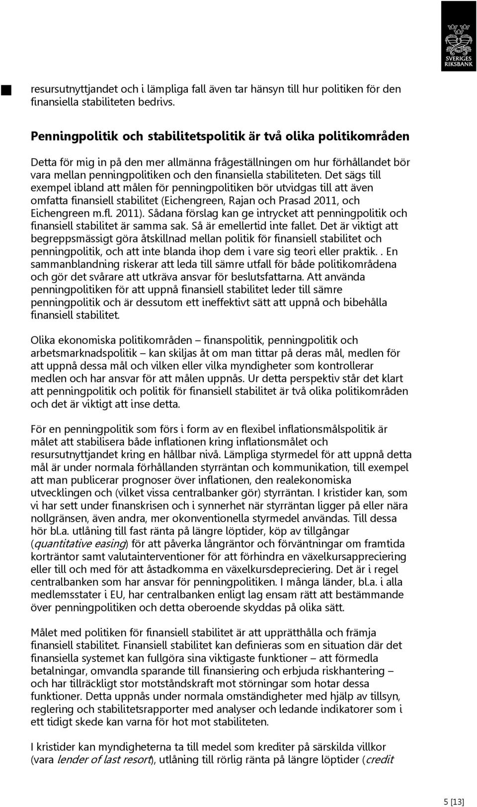 stabiliteten. Det sägs till exempel ibland att målen för penningpolitiken bör utvidgas till att även omfatta finansiell stabilitet (Eichengreen, Rajan och Prasad 2011, och Eichengreen m.fl. 2011).