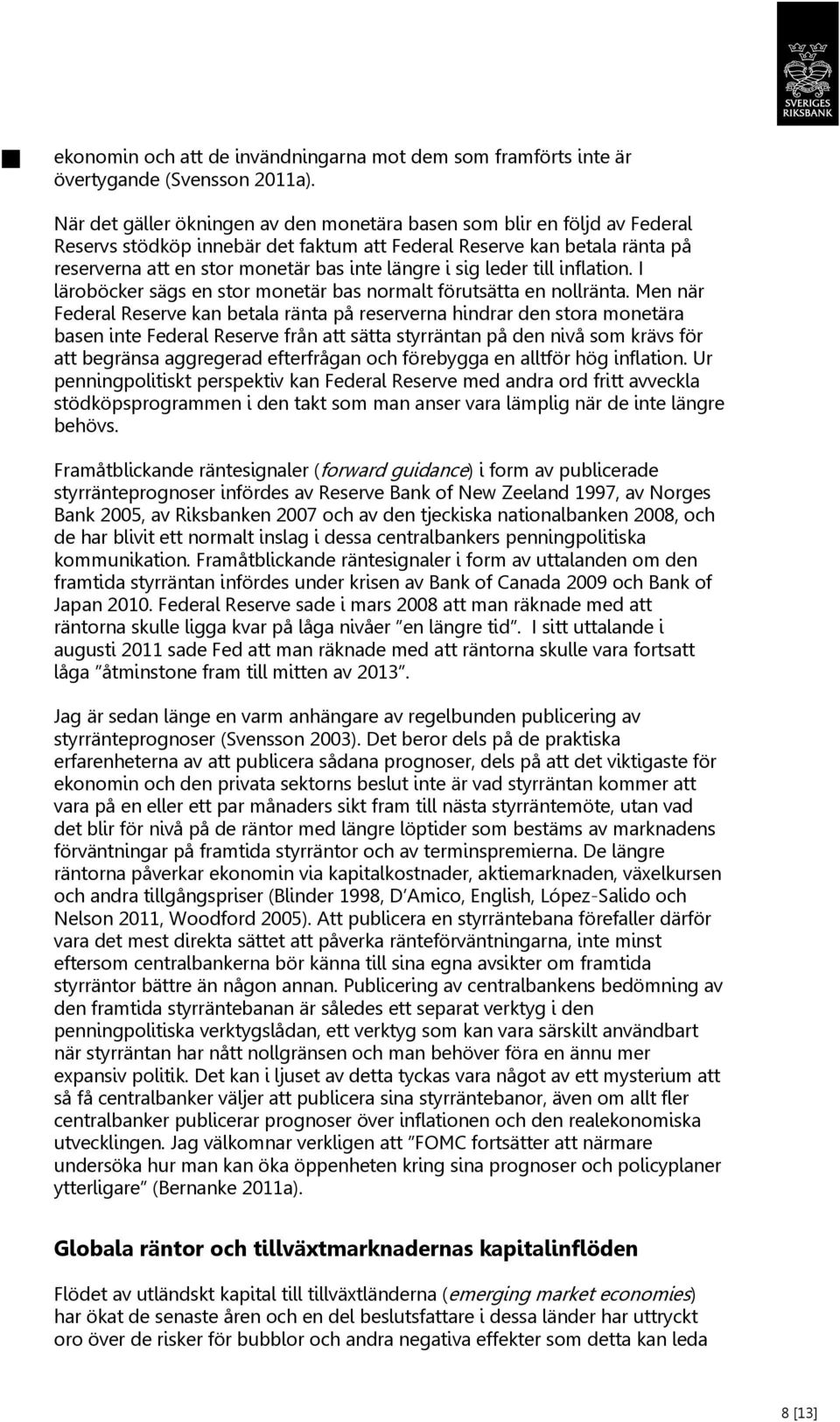 sig leder till inflation. I läroböcker sägs en stor monetär bas normalt förutsätta en nollränta.
