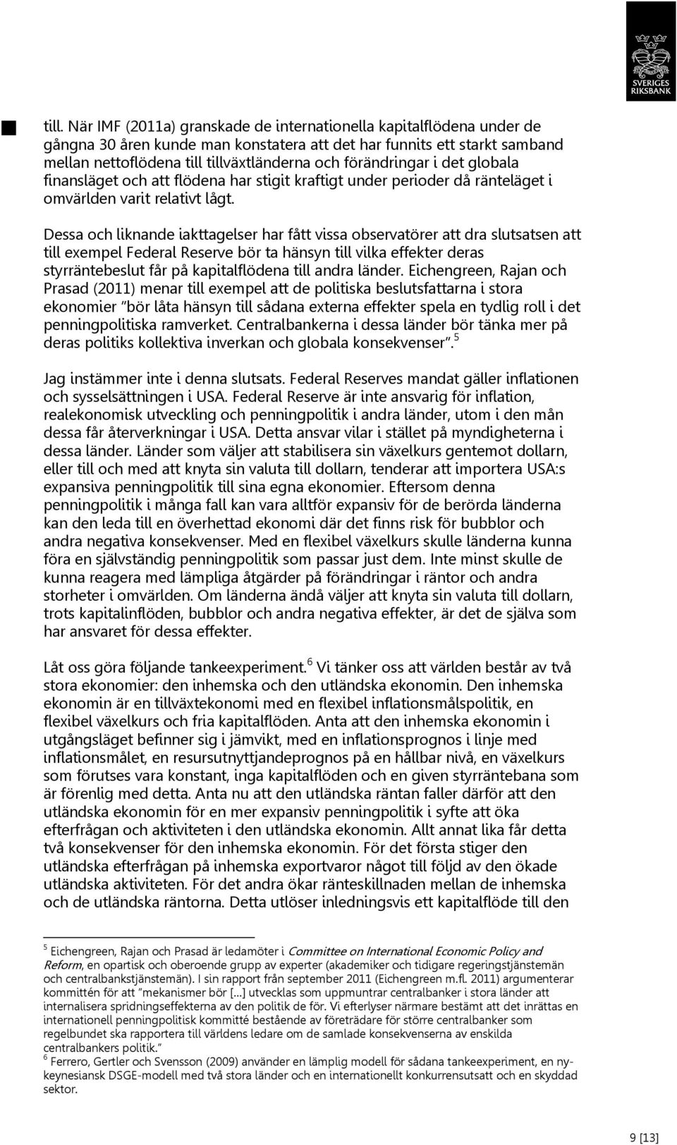 Dessa och liknande iakttagelser har fått vissa observatörer att dra slutsatsen att till exempel Federal Reserve bör ta hänsyn till vilka effekter deras styrräntebeslut får på kapitalflödena till