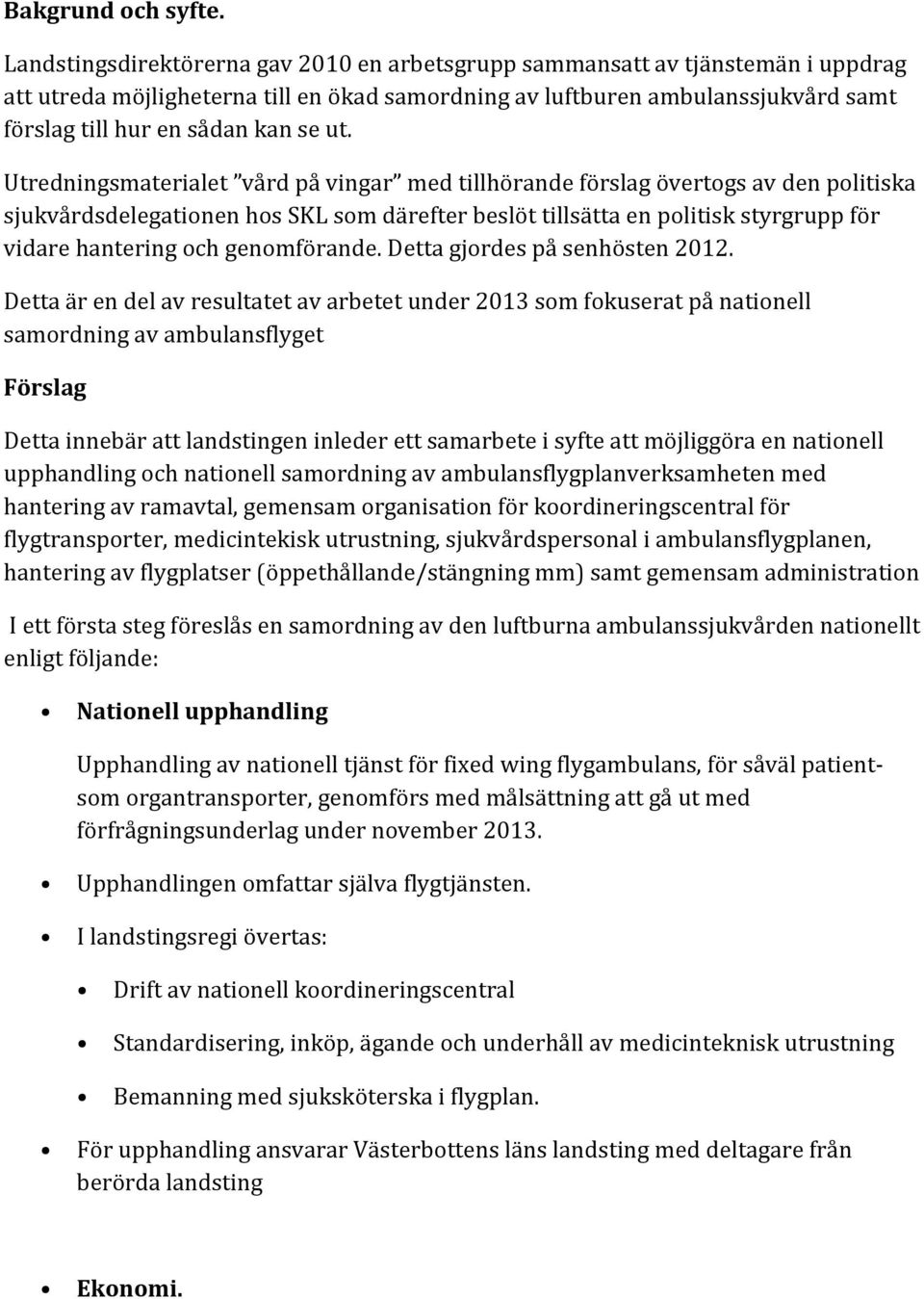 ut. Utredningsmaterialet vård på vingar med tillhörande förslag övertogs av den politiska sjukvårdsdelegationen hos SKL som därefter beslöt tillsätta en politisk styrgrupp för vidare hantering och