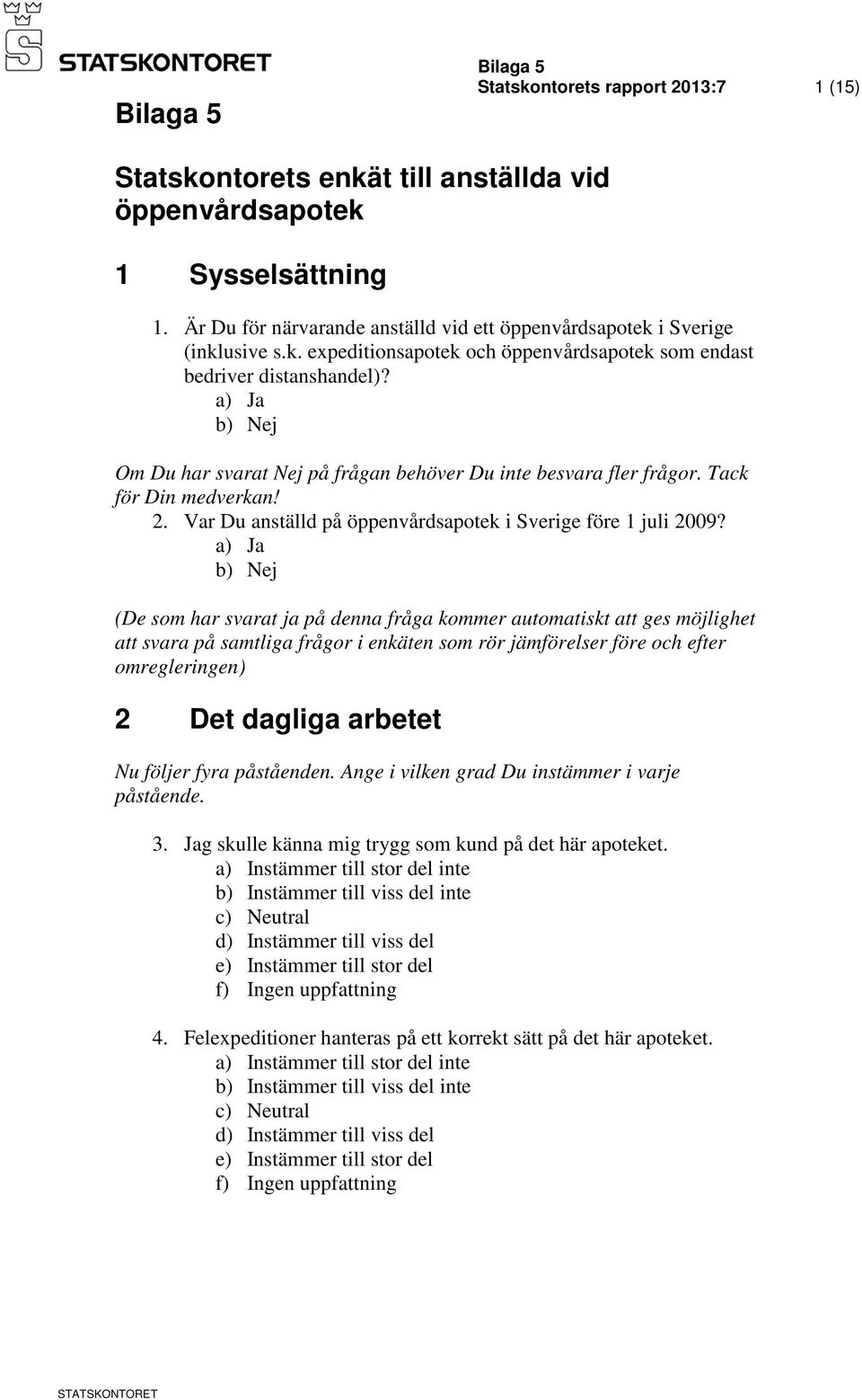 a) Ja b) Nej (De som har svarat ja på denna fråga kommer automatiskt att ges möjlighet att svara på samtliga frågor i enkäten som rör jämförelser före och efter omregleringen) 2 Det dagliga arbetet