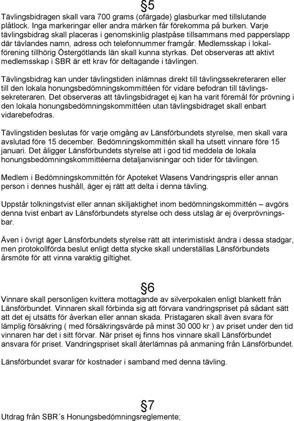 Medlemsskap i lokalförening tillhörig Östergötlands län skall kunna styrkas. Det observeras att aktivt medlemsskap i SBR är ett krav för deltagande i tävlingen.
