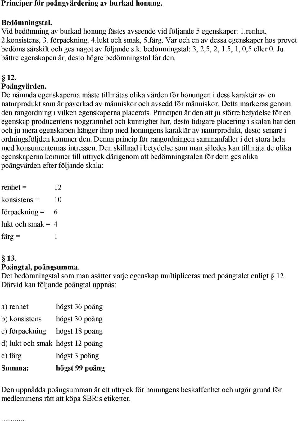 Poängvärden. De nämnda egenskaperna måste tillmätas olika värden för honungen i dess karaktär av en naturprodukt som är påverkad av människor och avsedd för människor.
