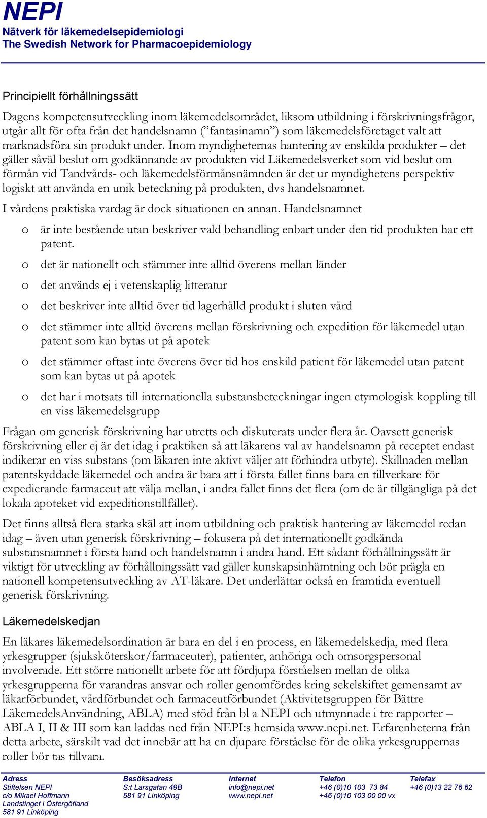 Inom myndigheternas hantering av enskilda produkter det gäller såväl beslut om godkännande av produkten vid Läkemedelsverket som vid beslut om förmån vid Tandvårds- och läkemedelsförmånsnämnden är