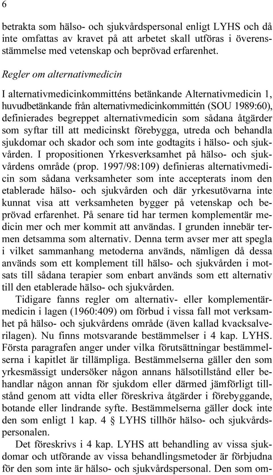 sådana åtgärder som syftar till att medicinskt förebygga, utreda och behandla sjukdomar och skador och som inte godtagits i hälso- och sjukvården.
