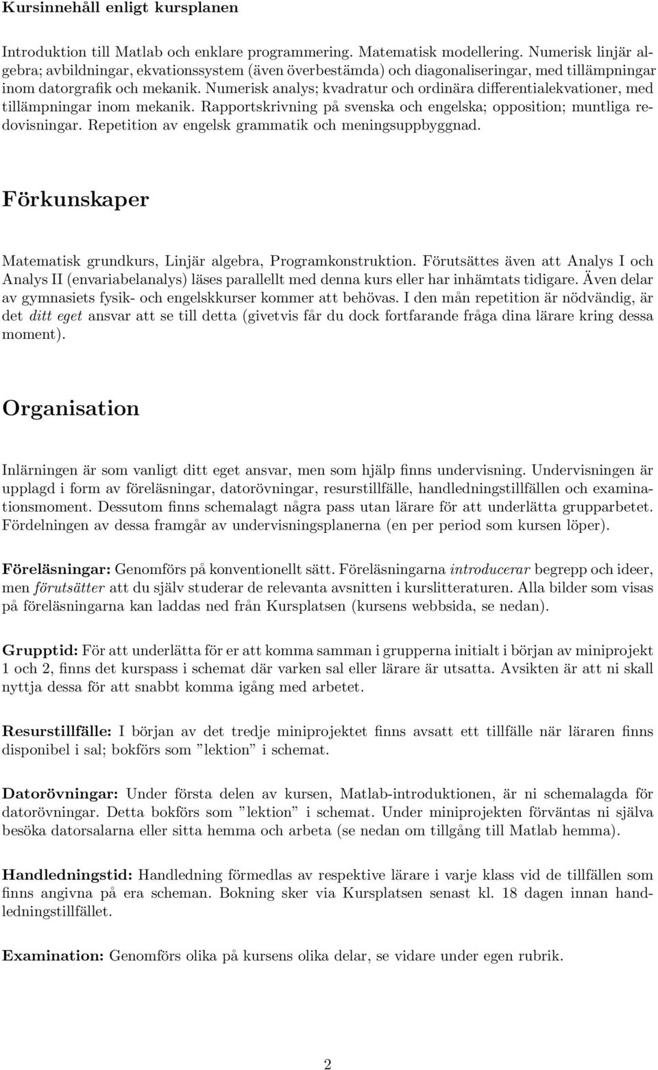 Numerisk analys; kvadratur och ordinära differentialekvationer, med tillämpningar inom mekanik. Rapportskrivning på svenska och engelska; opposition; muntliga redovisningar.