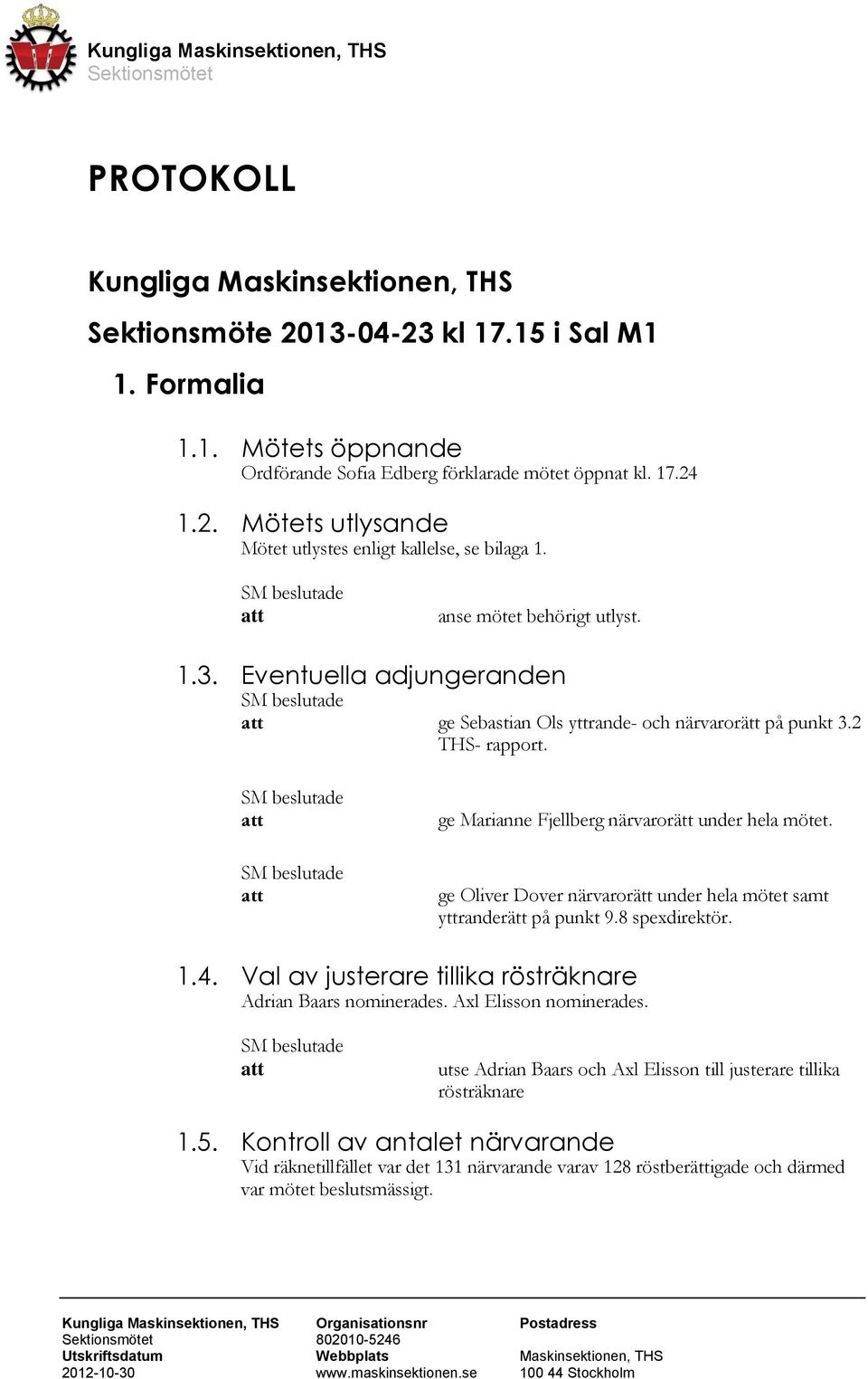 ge Oliver Dover närvarorätt under hela mötet samt yttranderätt på punkt 9.8 spexdirektör. 1.4. Val av justerare tillika rösträknare Adrian Baars nominerades. Axl Elisson nominerades.