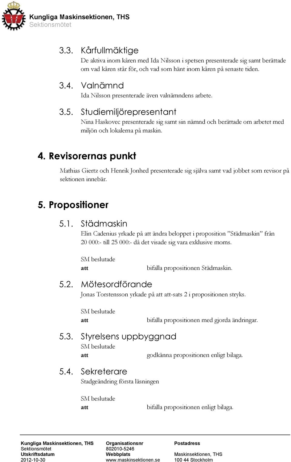 Revisorernas punkt Mathias Giertz och Henrik Jonhed presenterade sig själva samt vad jobbet som revisor på sektionen innebär. 5. Propositioner 5.1.