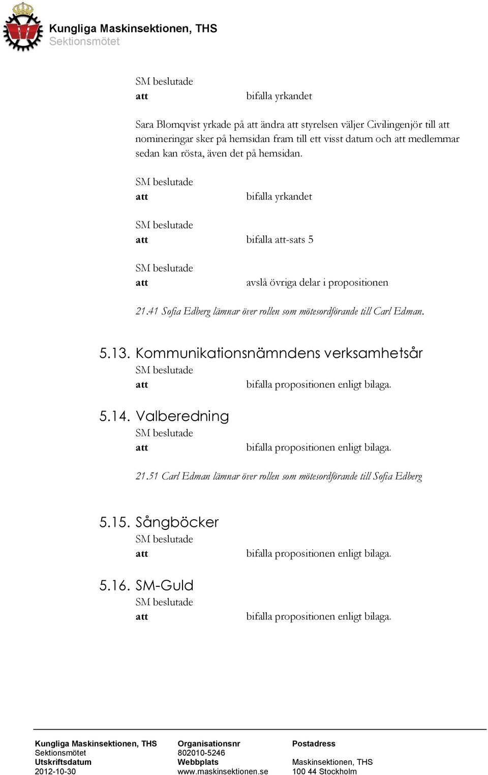 41 Sofia Edberg lämnar över rollen som mötesordförande till Carl Edman. 5.13. Kommunikationsnämndens verksamhetsår bifalla propositionen enligt bilaga. 5.14.