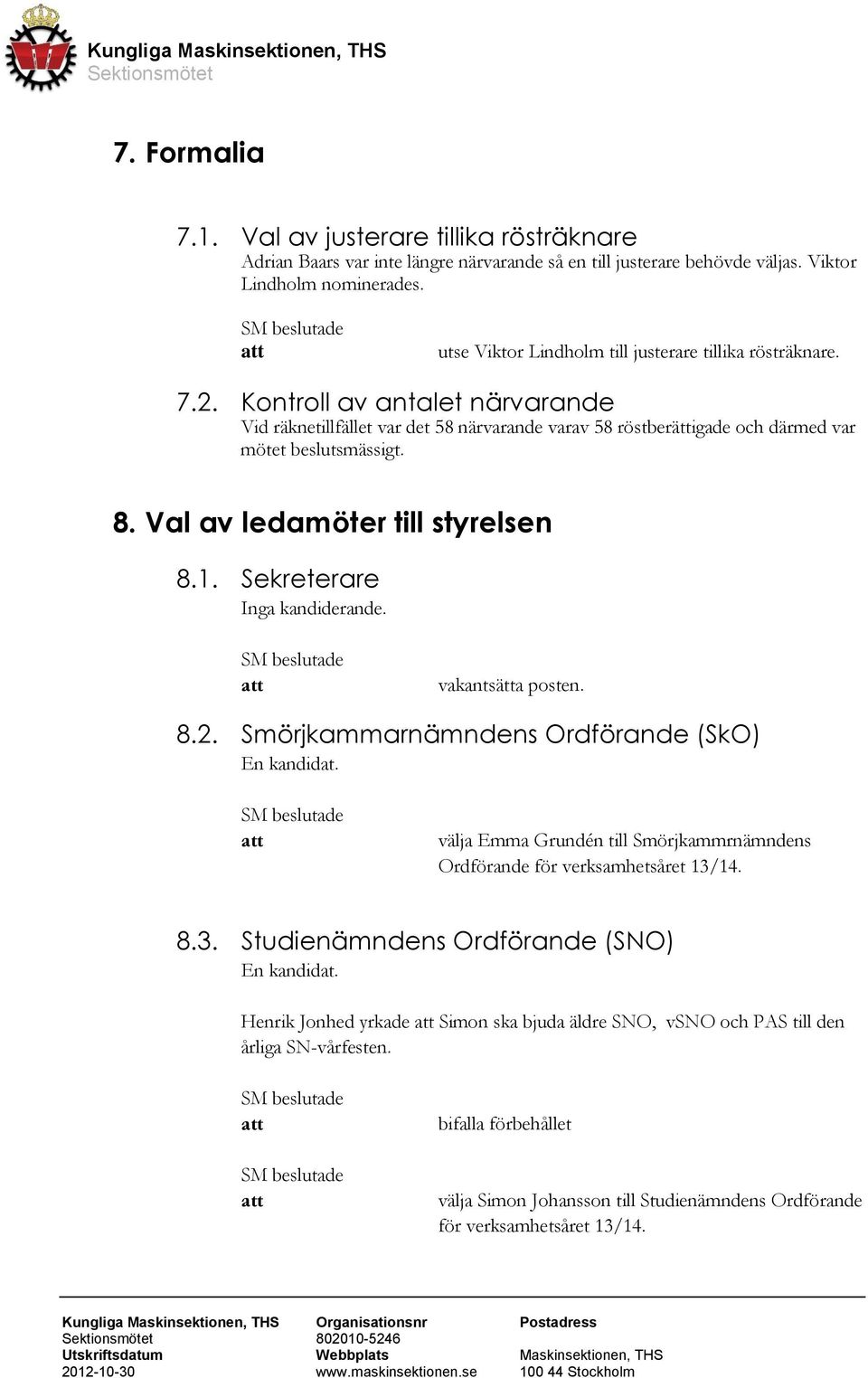 Val av ledamöter till styrelsen 8.1. Sekreterare Inga kandiderande. vakantsätta posten. 8.2. Smörjkammarnämndens Ordförande (SkO) En kandidat.