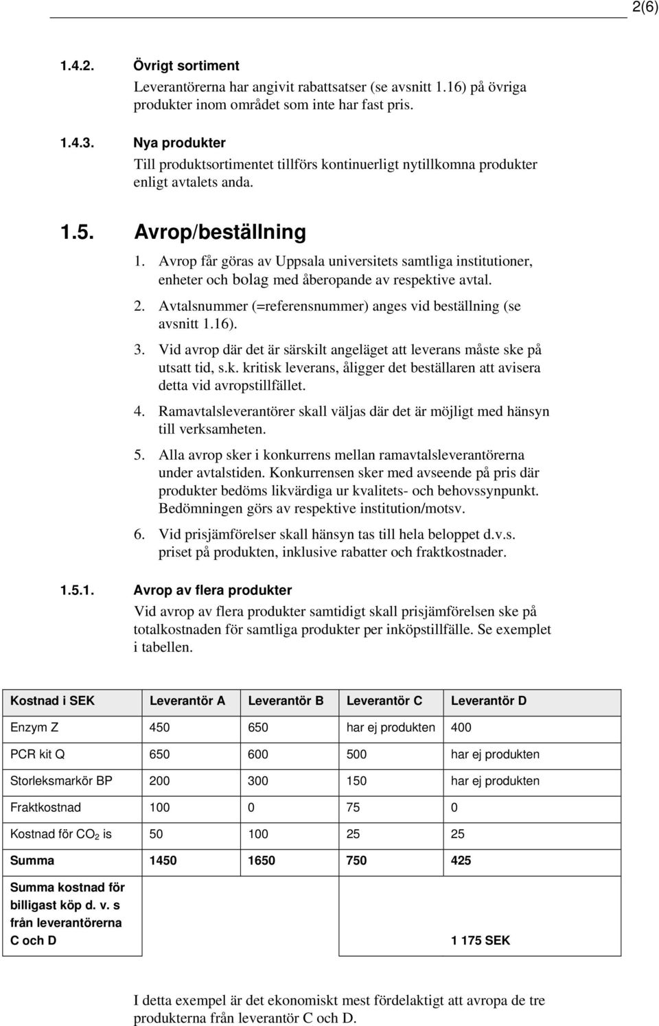 Avrop får göras av Uppsala universitets samtliga institutioner, enheter och bolag med åberopande av respektive avtal. 2. Avtalsnummer (=referensnummer) anges vid beställning (se avsnitt 1.16). 3.