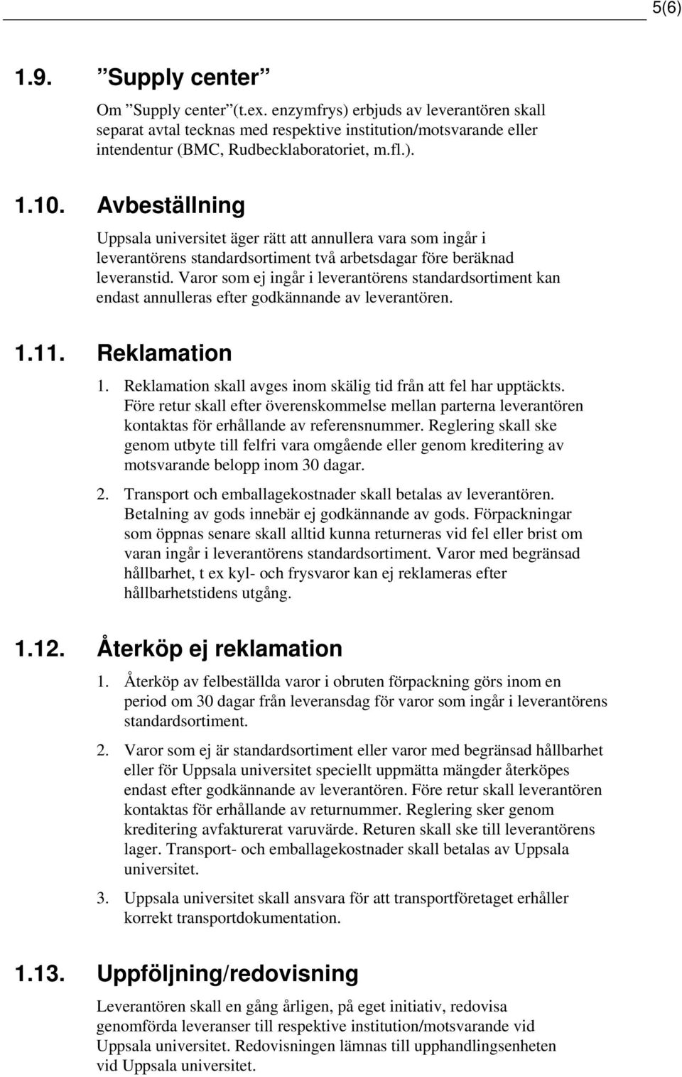 Varor som ej ingår i leverantörens standardsortiment kan endast annulleras efter godkännande av leverantören. Reklamation 1. Reklamation skall avges inom skälig tid från att fel har upptäckts.