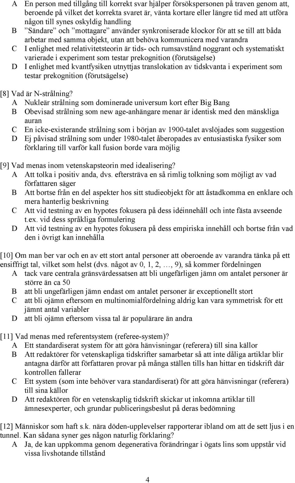 relativitetsteorin är tids- och rumsavstånd noggrant och systematiskt varierade i experiment som testar prekognition (förutsägelse) D I enlighet med kvantfysiken utnyttjas translokation av tidskvanta