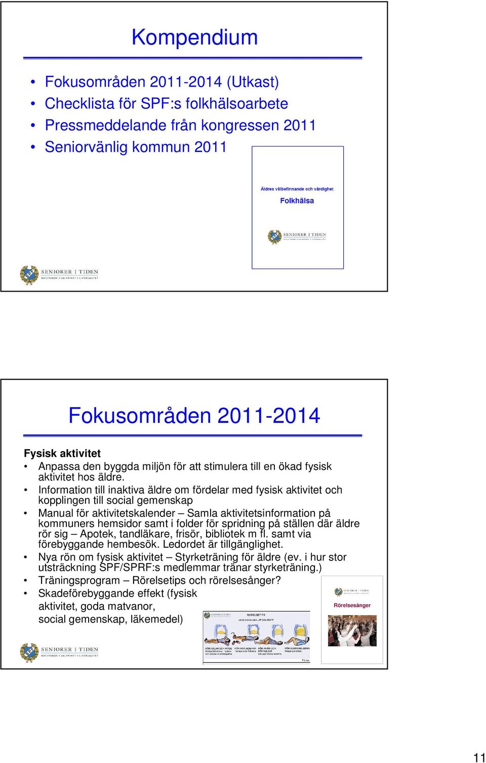 Information till inaktiva äldre om fördelar med fysisk aktivitet och kopplingen till social gemenskap Manual för aktivitetskalender Samla aktivitetsinformation på kommuners hemsidor samt i folder för