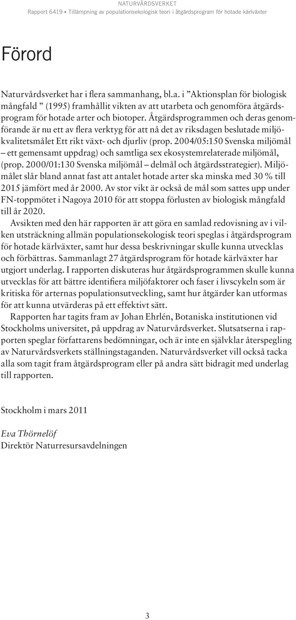 2004/05:150 Svenska miljömål ett gemensamt uppdrag) och samtliga sex ekosystemrelaterade miljömål, (prop. 2000/01:130 Svenska miljömål delmål och åtgärdsstrategier).