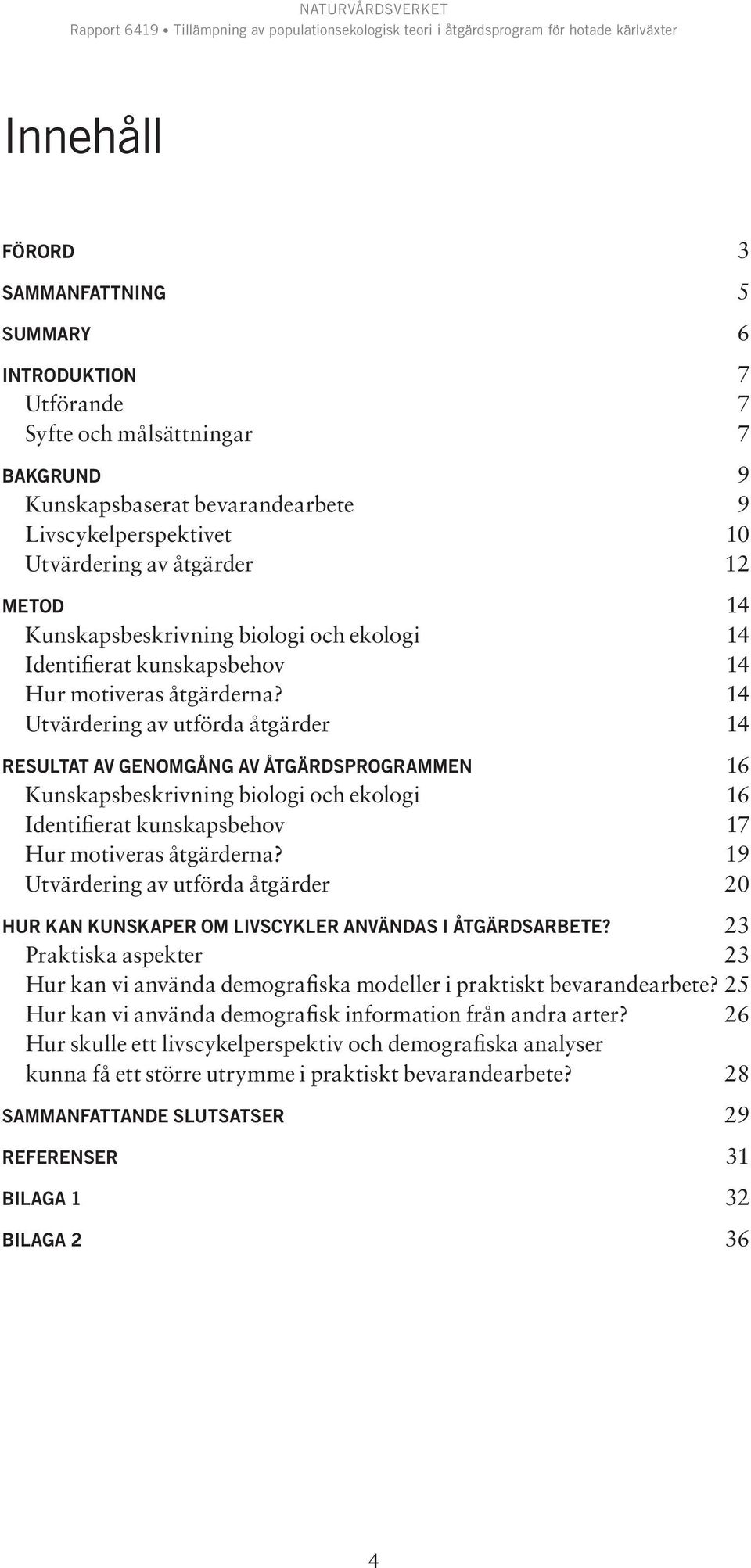 14 Utvärdering av utförda åtgärder 14 resultat av genomgång av åtgärdsprogrammen 16 Kunskapsbeskrivning biologi och ekologi 16 Identifierat kunskapsbehov 17 Hur motiveras åtgärderna?