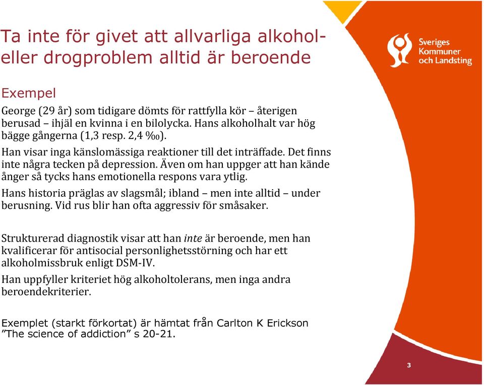Även om han uppger att han kände ånger så tycks hans emotionella respons vara ytlig. Hans historia präglas av slagsmål; ibland men inte alltid under berusning.