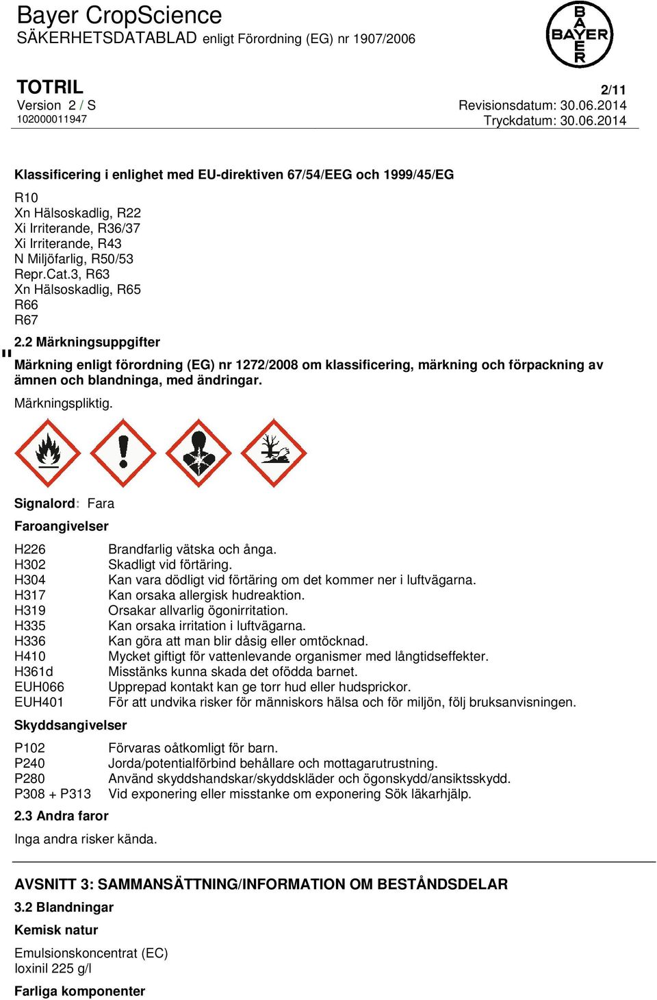 Märkningspliktig. Signalord: Fara Faroangivelser H226 Brandfarlig vätska och ånga. H302 Skadligt vid förtäring. H304 Kan vara dödligt vid förtäring om det kommer ner i luftvägarna.