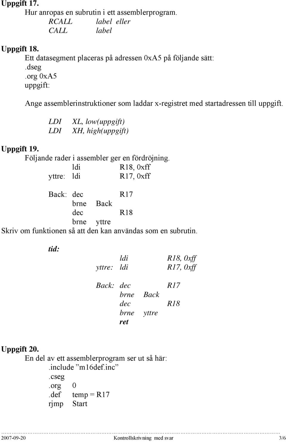 Följande rader i assembler ger en fördröjning. ldi R18, 0xff yttre: ldi R17, 0xff Back: dec R17 brne Back dec R18 brne yttre Skriv om funktionen så att den kan användas som en subrutin.