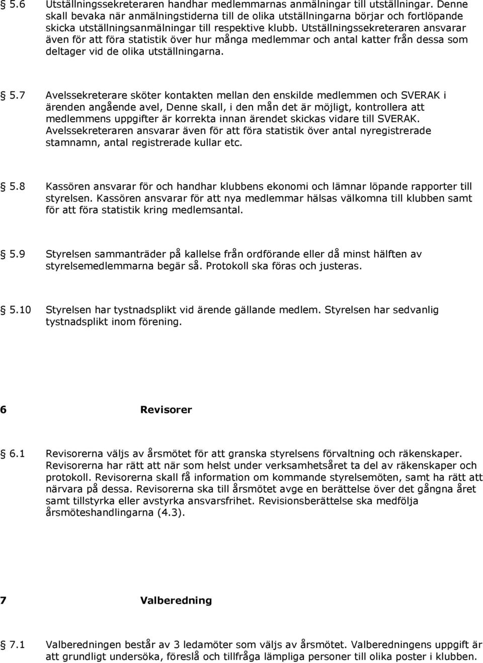 Utställningssekreteraren ansvarar även för att föra statistik över hur många medlemmar och antal katter från dessa som deltager vid de olika utställningarna. 5.