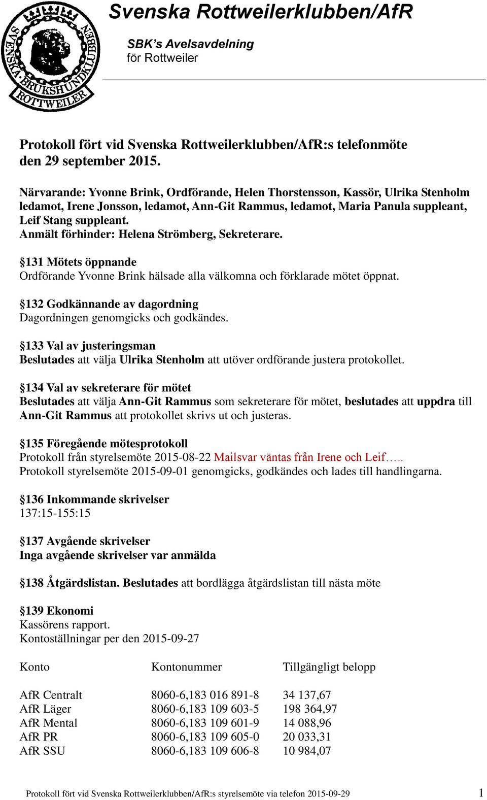 Anmält förhinder: Helena Strömberg, Sekreterare. 131 Mötets öppnande Ordförande Yvonne Brink hälsade alla välkomna och förklarade mötet öppnat.