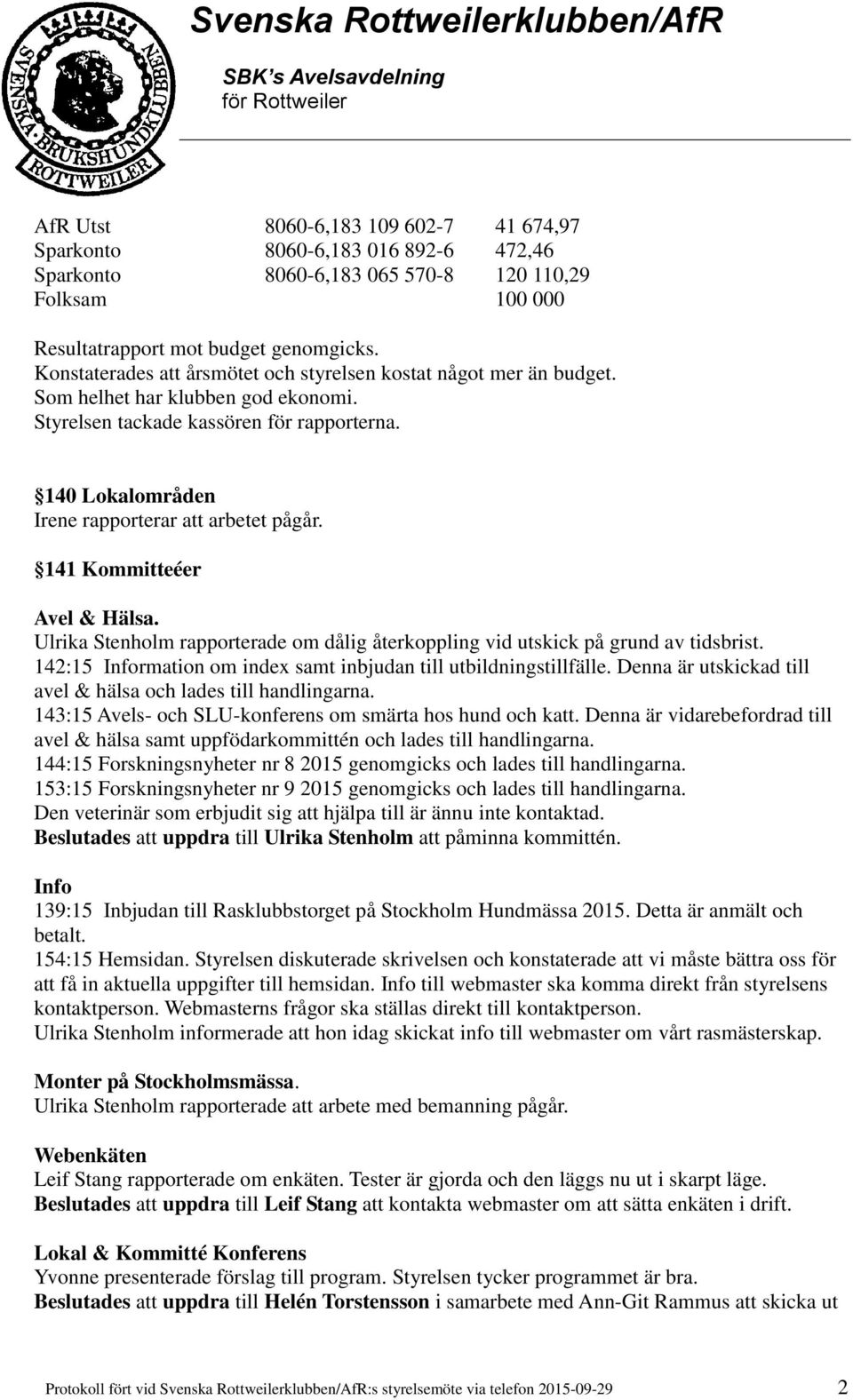 140 Lokalområden Irene rapporterar att arbetet pågår. 141 Kommitteéer Avel & Hälsa. Ulrika Stenholm rapporterade om dålig återkoppling vid utskick på grund av tidsbrist.