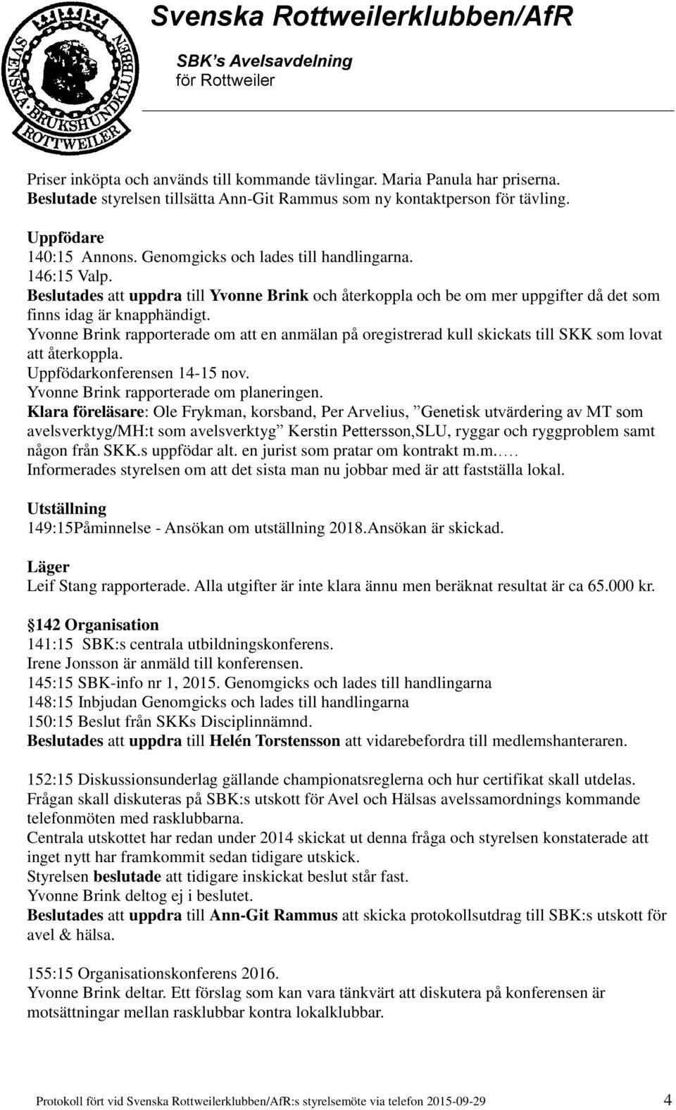 Yvonne Brink rapporterade om att en anmälan på oregistrerad kull skickats till SKK som lovat att återkoppla. Uppfödarkonferensen 14-15 nov. Yvonne Brink rapporterade om planeringen.