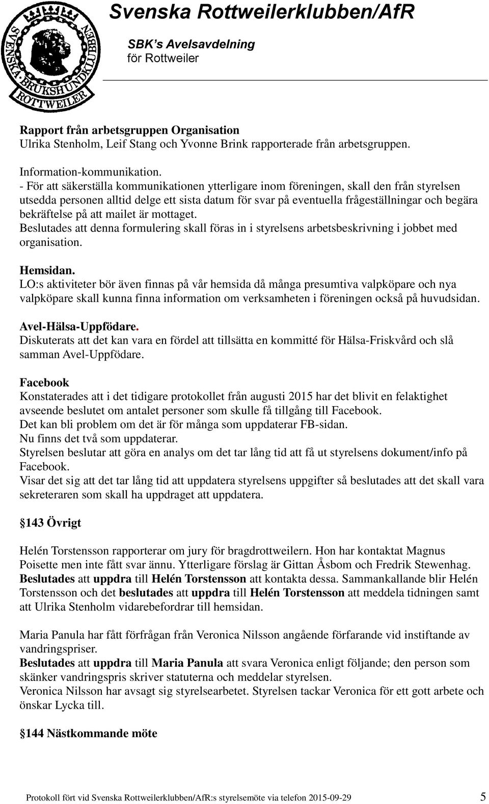 bekräftelse på att mailet är mottaget. Beslutades att denna formulering skall föras in i styrelsens arbetsbeskrivning i jobbet med organisation. Hemsidan.